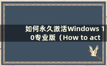 如何永久激活Windows 10专业版（How to activate Windows 10 Professional Edition permanent）